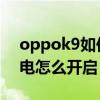 oppok9如何设置无线充电 oppok9反向充电怎么开启 