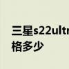 三星s22ultra港版报价 三星s22ultra港版价格多少 