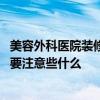 美容外科医院装修设计有哪些 哪个懂得美容医院装修设计需要注意些什么 