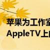 苹果为工作室发布了一个新的应用程序来测试AppleTV上的内容