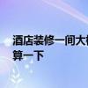 酒店装修一间大概多少钱 酒店装修价位表谁有 大家帮我预算一下 