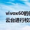 vivox60的微云台怎么用 vivoX60怎么对微云台进行校准 