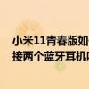 小米11青春版如何连接蓝牙耳机 小米11青春版可以同时连接两个蓝牙耳机吗 