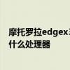 摩托罗拉edgex30装的什么处理器 摩托罗拉edges30搭载什么处理器 