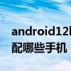 android12beta1发布 Android12Beta1适配哪些手机 
