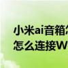 小米ai音箱怎么连接wifi不成功 小米AI音箱怎么连接WiFi 