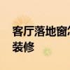 客厅落地窗怎么装修才安全 客厅落地窗怎么装修 
