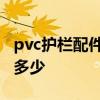 pvc护栏配件多少钱 pvc护栏配件价格大概是多少 
