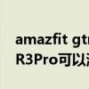amazfit gtr 3 pro 测血压 华米AmazfitGTR3Pro可以测血压吗 