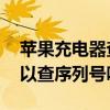 苹果充电器查序列号怎么查询 苹果充电器可以查序列号吗 