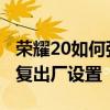 荣耀20如何强制恢复出厂设置 荣耀50怎么恢复出厂设置 