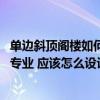 单边斜顶阁楼如何装修设计 小户型斜顶阁楼装修公司哪家更专业 应该怎么设计比较好呢 