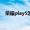 荣耀play5怎么样开机 荣耀play5怎么样 