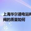 上海华尔德电站阀门厂 上海华尔德电站阀门有限公司的调节阀的质量如何 