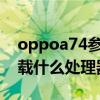 oppoa74参数什么处理器 OPPOA74 4G搭载什么处理器 