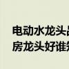 电动水龙头品牌排行榜前十名 什么品牌的厨房龙头好谁知道 