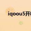 iqoou5开机视频 iqooneo5拆机评测 