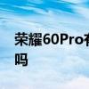 荣耀60Pro有鸿蒙系统吗 荣耀60有鸿蒙系统吗 