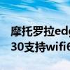 摩托罗拉edgex30是双wifi 摩托罗拉edgeX30支持wifi6吗 摩托罗拉edgex30是双wifi 摩托罗拉edgeX30支持wifi6吗