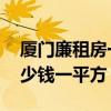 厦门廉租房一平方多少钱 求告知厦门房子多少钱一平方 厦门廉租房一平方多少钱 求告知厦门房子多少钱一平方
