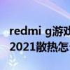 redmi g游戏本2021怎么样 Redmi G游戏本2021散热怎么样 