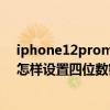 iphone12promax怎么设置四位密码 iphone12promax怎样设置四位数密码 