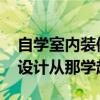自学室内装修设计需要从哪开始 学室内装修设计从那学起 