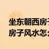 坐东朝西房子风水好吗 弱弱的问下做东朝西房子风水怎么样 