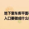 地下室车库平面布置 地下室车库入口如何设计 地下室车库入口要做成什么样 