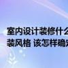 室内设计装修什么风格比较好 我不知道自己喜欢什么样的家装风格 该怎样确定自己适合什么风格 