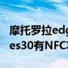 摩托罗拉edges30有nfc功能么 摩托罗拉edges30有NFC功能吗 