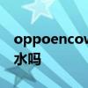 oppoencow51防水性能 oppoencow51防水吗 oppoencow51防水性能 oppoencow51防水吗