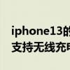 iphone13的无线充电是多少w的 iPhone13支持无线充电多少W 