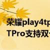 荣耀play4tpro是双卡双待双通么 荣耀Play6TPro支持双卡双待吗 
