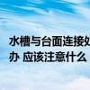 水槽与台面连接处漏水怎么办 求解水槽和台板之间漏水怎么办 应该注意什么 