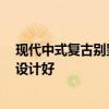现代中式复古别墅 现在装修风格有很多 中式复古别墅怎么设计好 