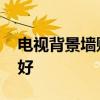 电视背景墙贴纸优缺点 电视背景墙贴纸什么好 