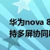 华为nova 8pro多屏互动 华为nova8pro支持多屏协同吗 