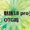 魅族18 pro支持otg功能吗 魅族18SPro支持OTG吗 