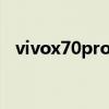 vivox70pro 怎么样 vivox70pro 怎么样 