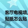 客厅电视墙上的贴纸怎么贴 客厅电视背景墙贴纸怎么贴 
