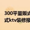 300平量贩式ktv装修预算 哪个可以给份量贩式ktv装修报价表 