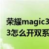 荣耀magic3怎么设置双系统模式 荣耀magic3怎么开双系统 
