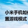 小米手机如何开启游戏模式 小米手机怎么设置游戏模式 