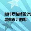 咖啡厅装修设计风格哪个好 简约咖啡厅设计哪种好 该如何装修设计的呢 