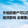外地的房产可以在本地银行贷款吗 问一下下外地房产能在本地贷款吗 去哪里办理 