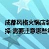 成都风格火锅店装修风格 问问成都火锅店装修风格要如何选择 需要注意哪些细节 