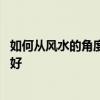 如何从风水的角度选择好的住房 哪位知道什么样的住房风水好 