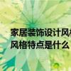 家居装饰设计风格有哪些 现代家居设计风格有几种 各自的风格特点是什么 代表性的装饰元素有哪些 