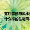 客厅装修与风水要注意哪些 客厅装修风水常识哪个清楚的 什么样的住宅风水好呢 